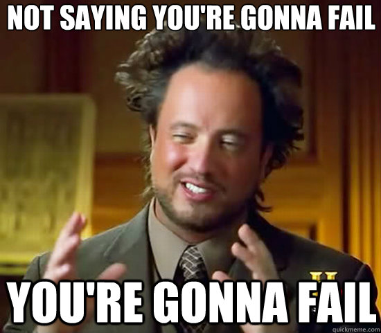 Not saying you're gonna fail You're gonna fail  Ancient Aliens