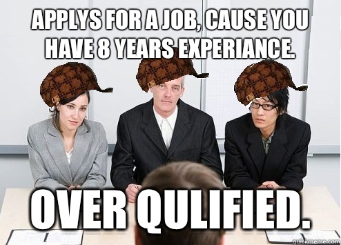 Applys for a job, cause you have 8 years experiance. Over qulified.  Scumbag Employer