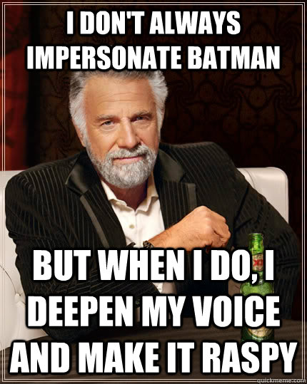 I don't always impersonate Batman but when I do, I deepen my voice and make it raspy  The Most Interesting Man In The World