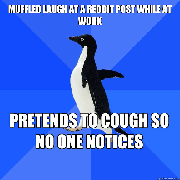 Muffled laugh at a reddit post while at work pretends to cough so no one notices  Socially Awkward Penguin