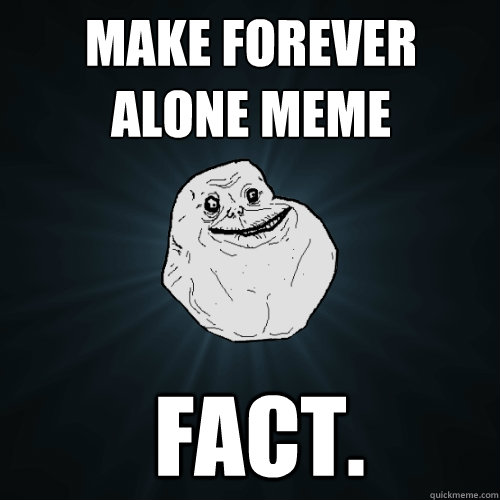make forever alone meme  fact.  Forever Alone