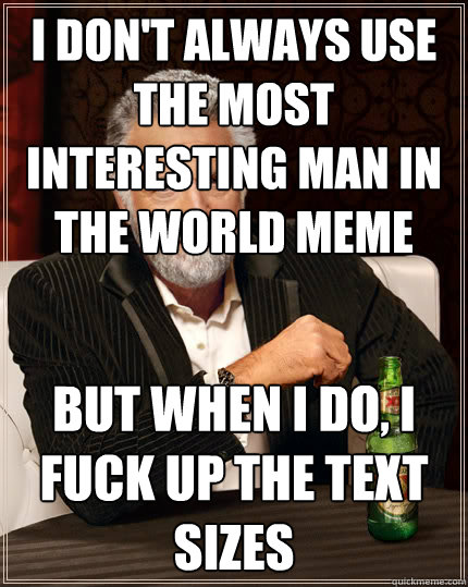 I don't always use the Most interesting man in the world meme but when i do, I Fuck up the text sizes  The Most Interesting Man In The World