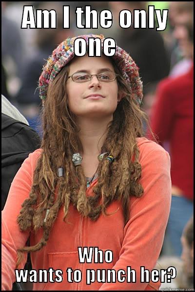 I know it's the wrong meme, but still.. - AM I THE ONLY ONE WHO WANTS TO PUNCH HER? College Liberal