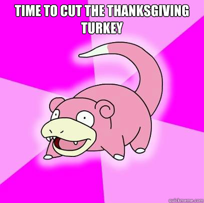 time to cut the thanksgiving turkey   Slowpoke