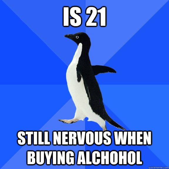 Is 21 still nervous when buying alchohol  Socially Awkward Penguin