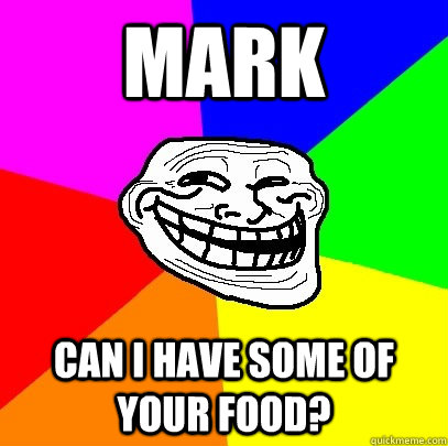 mark can i have some of your food?  Troll Face
