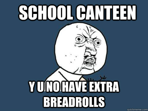 School Canteen y u no have extra breadrolls  Y U No