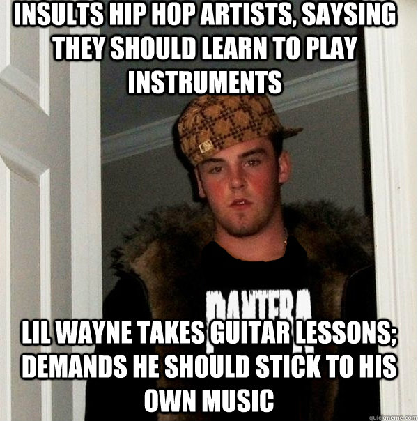 Insults hip hop artists, saysing they should learn to play instruments lil wayne takes guitar lessons; demands he should stick to his own music  Scumbag Metalhead