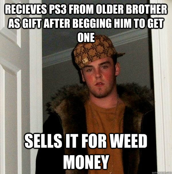 Recieves PS3 from older brother as gift after begging him to get one sells it for weed money - Recieves PS3 from older brother as gift after begging him to get one sells it for weed money  Scumbag Steve