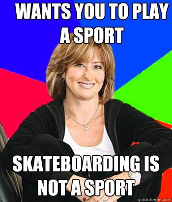 Wants you to play a sport skateboarding is not a sport  Sheltering Suburban Mom