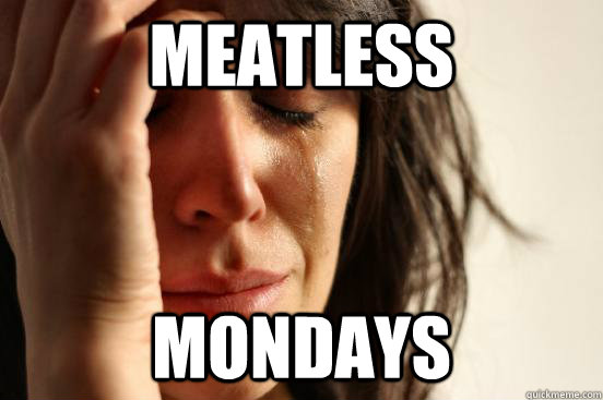 Meatless Mondays - Meatless Mondays  First World Problems