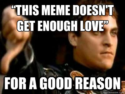 “This meme doesn't get enough love” For a good reason  Downvoting Roman