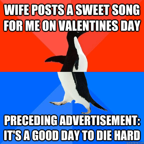 wife posts a sweet song for me on Valentines Day preceding advertisement: It's a good day to die hard  Socially Awesome Awkward Penguin