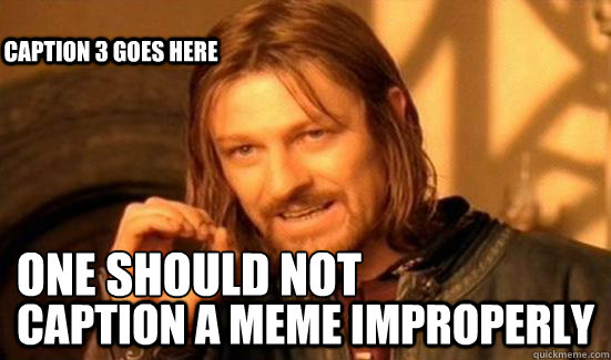 one should not caption a meme improperly Caption 3 goes here  Boromir