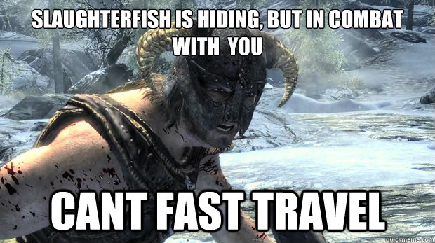 Slaughterfish is hiding, but in combat with  you CANT FAST TRAVEL  Dragonborn Problems