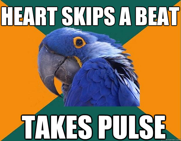 Heart skips a beat takes pulse  Paranoid Parrot