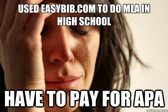 Used easybib.com to do MLA in 
high school have to pay for APA  First World Problems