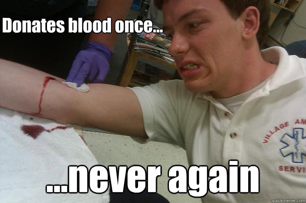 Donates blood once... ...never again  