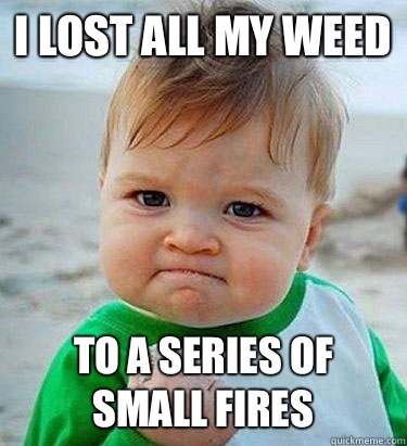 I lost all my weed  to a series of small fires  - I lost all my weed  to a series of small fires   Victory Baby