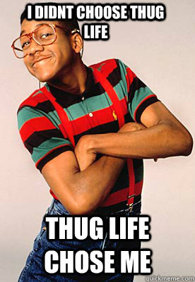 I didnt choose thug life Thug life chose me  Steve urkel