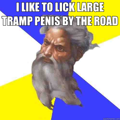 I LIKE TO LICK LARGE TRAMP PENIS BY THE ROAD   Advice God