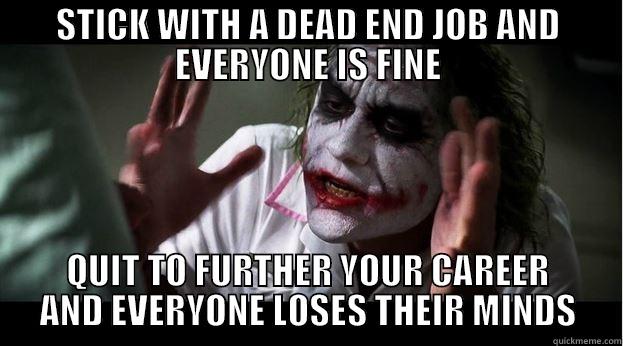 STICK WITH A DEAD END JOB AND EVERYONE IS FINE QUIT TO FURTHER YOUR CAREER AND EVERYONE LOSES THEIR MINDS Joker Mind Loss