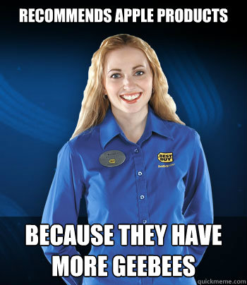 Recommends apple products because they have more GeeBees - Recommends apple products because they have more GeeBees  Best Buy Employee