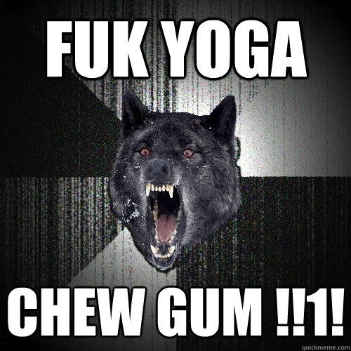 fuk yoga chew gum !!1! - fuk yoga chew gum !!1!  Insanity Wolf