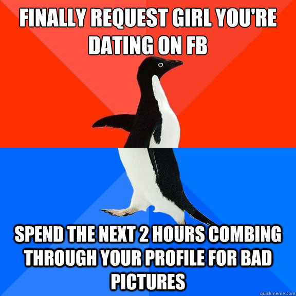 finally request girl you're dating on fb spend the next 2 hours combing through your profile for bad pictures  Socially Awesome Awkward Penguin