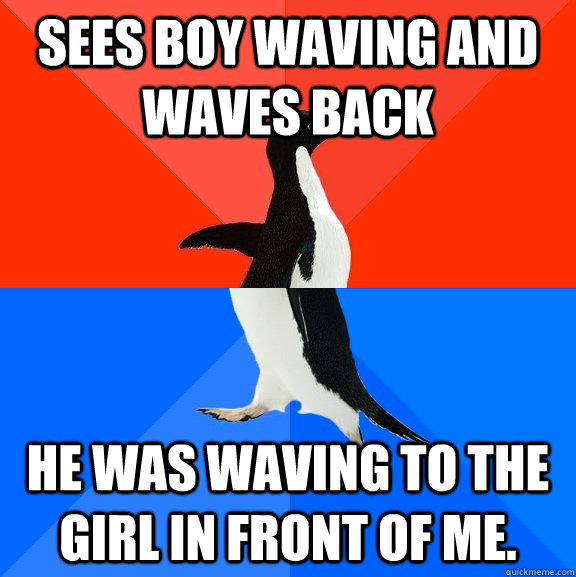 Sees boy waving and waves back He was waving to the girl in front of me.  Socially Awesome Awkward Penguin