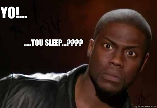 YO!... .....You sleep...????  
