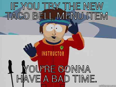 intestinal distress - IF YOU TRY THE NEW TACO BELL MENU ITEM YOU'RE GONNA HAVE A BAD TIME. Youre gonna have a bad time