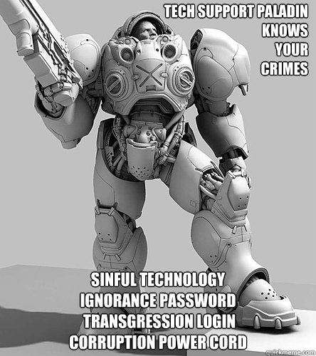 TECH SUPPORT PALADIN
KNOWS 
YOUR 
CRIMES
 SINFUL TECHNOLOGY
IGNORANCE PASSWORD
 TRANSGRESSION LOGIN
CORRUPTION POWER CORD  Tech Support Paladin