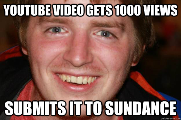 youtube video gets 1000 views submits it to sundance  Pretentious Film Student