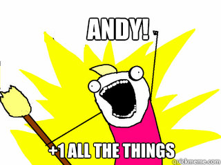 ANDY! +1 all the things  All The Things