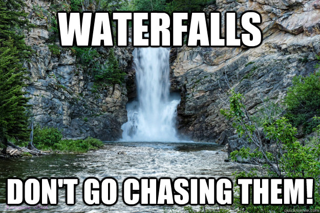 Waterfalls Don't go chasing them! - Waterfalls Don't go chasing them!  waterfalls