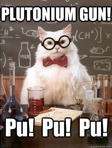 PLUTONIUM GUN! Pu!  Pu!  Pu! - PLUTONIUM GUN! Pu!  Pu!  Pu!  Chemistry Cat