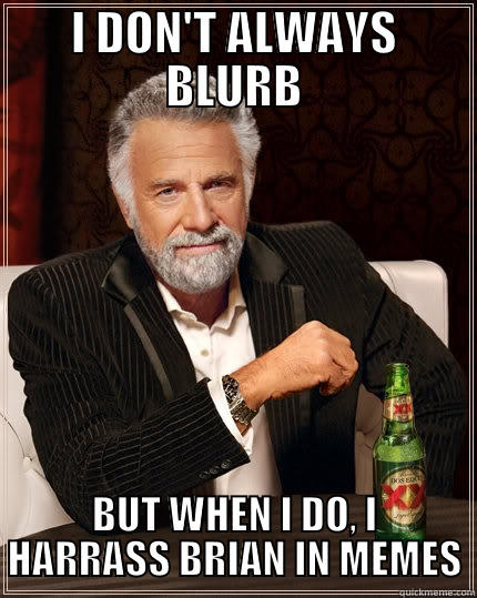 I DON'T ALWAYS BLURB BUT WHEN I DO, I HARRASS BRIAN IN MEMES The Most Interesting Man In The World