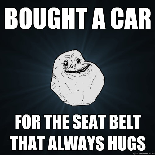 Bought a car for the seat belt that always hugs  Forever Alone