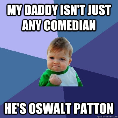 MY DADDY ISN'T JUST ANY COMEDIAN HE'S OSWALT PATTON - MY DADDY ISN'T JUST ANY COMEDIAN HE'S OSWALT PATTON  Success Kid