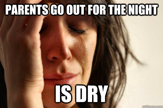 Parents go out for the night Is Dry - Parents go out for the night Is Dry  First World Problems