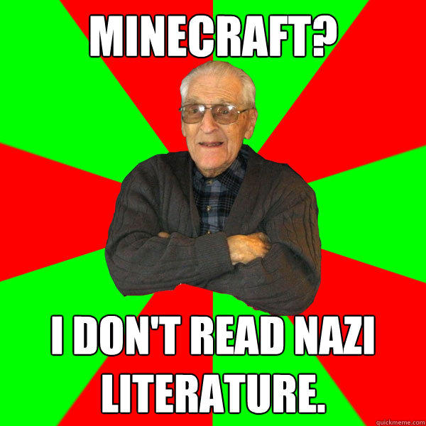 Minecraft? I don't read nazi literature.   Bachelor Grandpa