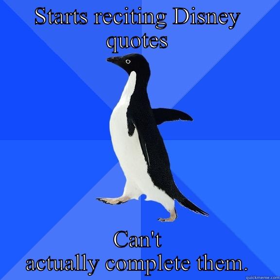 STARTS RECITING DISNEY QUOTES CAN'T ACTUALLY COMPLETE THEM. Socially Awkward Penguin