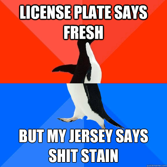 license plate says fresh but my jersey says shit stain  Socially Awesome Awkward Penguin