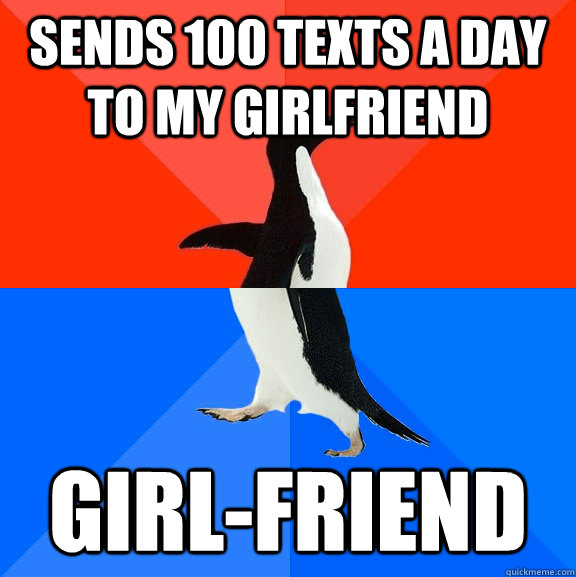 Sends 100 texts a day to my girlfriend Girl-friend  Socially Awesome Awkward Penguin