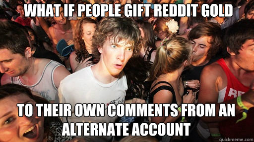 what if people gift reddit gold to their own comments from an alternate account  Sudden Clarity Clarence
