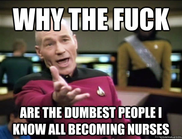 why the fuck Are the dumbest people I know all becoming nurses  Annoyed Picard HD