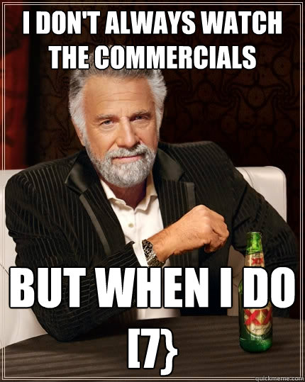 I don't always watch the commercials But when I do
[7}  The Most Interesting Man In The World