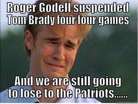 yeh right - ROGER GODELL SUSPENDED TOM BRADY FOUR FOUR GAMES AND WE ARE STILL GOING TO LOSE TO THE PATRIOTS...... 1990s Problems