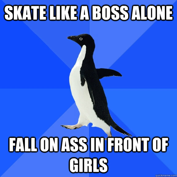 skate like a boss alone fall on ass in front of girls  Socially Awkward Penguin